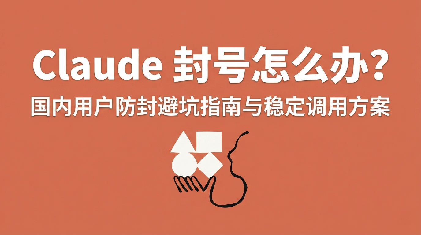 Claude 封号怎么办？国内用户防封避坑指南与稳定调用方案